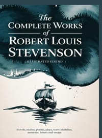 The Complete Works of Robert Louis Stevenson: Novels, stories, poems, plays, travel sketches, memoirs, letters and essays - a 19th-century illustrated cover