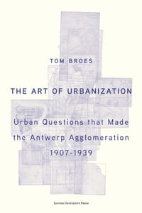 The Art of Urbanization: Urban Questions That Made the Antwerp Agglomeration, 1907-1939 cover