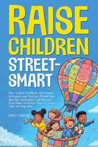 Raise Children Street-Smart: How to Raise Confident, Emotionally Intelligent and Mentally Strong Kids Who Are Independent and Resilient Even When the cover