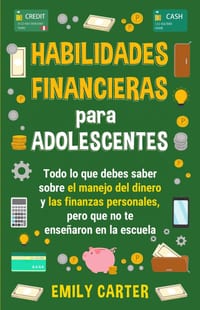 Habilidades financieras para adolescentes: Todo lo que debes saber sobre el manejo del dinero y las finanzas personales, pero que no te enseñaron en l cover