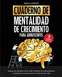 Cuaderno de mentalidad de crecimiento para adolescentes: 7 pasos sencillos para superar los desafíos de la vida, fortalecer tu autoconfianza y constru cover