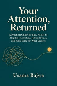 Your Attention, Returned: A Practical Guide for Busy Adults to Stop Doomscrolling, Rebuild Focus, and Make Time for What Matters cover