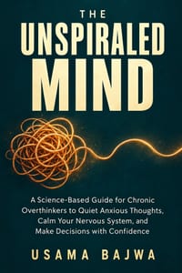 The Unspiraled Mind: A Science-Based Guide for Chronic Overthinkers to Quiet Anxious Thoughts, Calm Your Nervous System, and Make Decisions with Confi cover