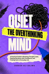 Quiet the Overthinking Mind: A Practical Guide to Breaking Thought Loops, Making Decisions with Confidence, and Finding Calm in Everyday Life cover