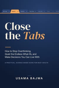 Close the Tabs: How to Stop Overthinking, Quiet the Endless What-Ifs, and Make Decisions You Can Live With: A Practical, Science-Based Guide for Busy cover