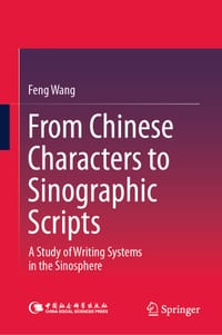From Chinese Characters to Sinographic Scripts: A Study of Writing Systems in the Sinosphere cover