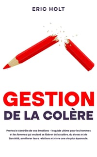 Gestion de la colère: Prenez le contrôle de vos émotions - le guide ultime pour les hommes et les femmes qui veulent se libérer de la colère, du stres cover