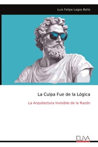 La Culpa Fue de la Lógica: La Arquitectura Invisible de la Razón cover
