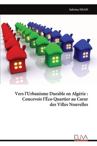 Vers l'Urbanisme Durable en Algérie: Concevoir l'Éco Quartier au Coeur des Villes Nouvelles cover