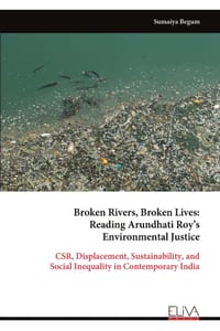 Broken Rivers, Broken Lives: Reading Arundhati Roy's Environmental Justice: CSR, Displacement, Sustainability, and Social Inequality in Contemporary I cover