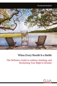 When Every Breath Is a Battle: The Definitive Guide to Asthma, Smoking, and Reclaiming Your Right to Breathe cover