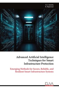 Advanced Artificial Intelligence Techniques for Smart Infrastructure Protection: Emerging Methods for Secure, Reliable, and Resilient Smart Infrastruc cover