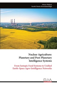 Nuclear Agriculture: Planetary and Post-Planetary Intelligence Systems: From Isotopic Food Systems to Unified Earth-Space Agro-Intelligence Networks cover