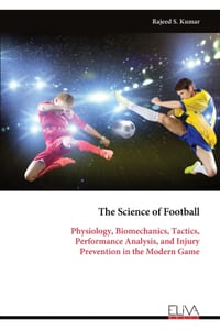 The Science of Football: Physiology, Biomechanics, Tactics, Performance Analysis, and Injury Prevention in the Modern Game cover