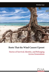 Roots That the Wind Cannot Uproot: Stories of Survival, Identity, and Belonging Across Generations cover