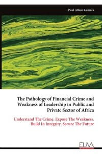 The Pathology of Financial Crime and Weakness of Leadership in Public and Private Sector of Africa: Understand The Crime. Expose The Weakness. Build I cover