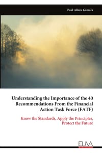 Understanding the Importance of the 40 Recommendations From the Financial Action Task Force (FATF): Know the Standards, Apply the Principles, Protect cover