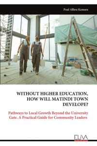 Without Higher Education, How Will Matindi Town Develope?: Pathways to Local Growth Beyond the University Gate. A Practical Guide for Community Leader cover