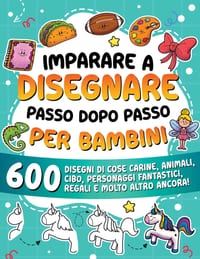Imparare a disegnare passo dopo passo per bambini: 600 disegni di cose carine, animali, cibo, personaggi fantastici, regali e molto altro ancora! cover