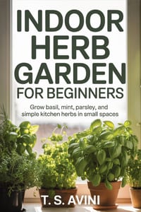 Indoor Herb Garden for Beginners: Grow basil, mint, parsley, and simple kitchen herbs in small spaces cover