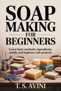Soap Making for Beginners: Learn basic methods, ingredients, molds, and beginner-safe projects cover