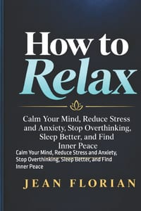 How to Relax: Calm Your Mind, Reduce Stress and Anxiety, Stop Overthinking, Sleep Better, and Find Inner Peace cover