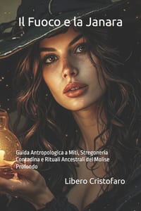 Il Fuoco e la Janara: Guida Antropologica a Miti, Stregoneria Contadina e Rituali Ancestrali del Molise Profondo cover