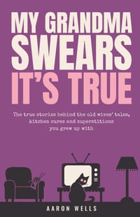 My Grandma Swears It's True: The True Stories Behind the Old Wives' Tales, Kitchen Cures and Superstitions You Grew Up With cover