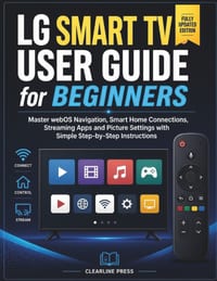 Lg Smart TV User Guide for Beginners: Master webOS Navigation, Smart Home Connections, Streaming Apps and Picture Settings with Simple Step-by-Step In cover