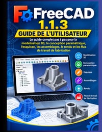 Guide de l'utilisateur FreeCAD 1.1.3 2026-2027: Le guide complet étape par étape de la modélisation 3D, de la conception paramétrique, du dessin, des cover