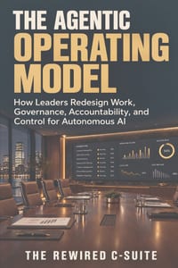 The Agentic Operating Model: How Leaders Redesign Work, Governance, Accountability, and Control for Autonomous AI cover