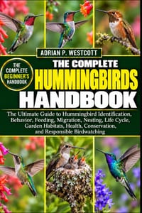 The Complete Hummingbirds Handbook: The Ultimate Guide to Hummingbird Identification, Behavior, Feeding, Migration, Nesting, Life Cycle, Garden Habita cover