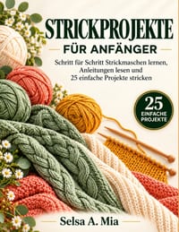 Strickprojekte Für Anfänger: Schritt für Schritt Strickmaschen lernen, Anleitungen lesen und 25 einfache Projekte stricken cover