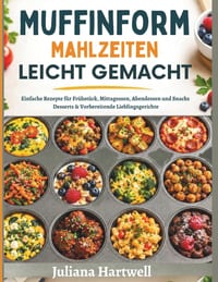 Muffinform Mahlzeiten Leicht Gemacht: Einfache Rezepte für Frühstück, Mittagessen, Abendessen und Snacks Desserts & Vorbereitende Lieblingsgerich cover