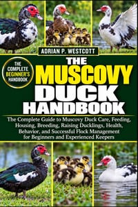 The Muscovy Duck Handbook: The Complete Guide to Muscovy Duck Care, Feeding, Housing, Breeding, Raising Ducklings, Health, Behavior, and Successful Fl cover