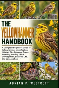 The Yellowhammer Handbook: A Complete Beginner's Guide to Yellowhammer Identification, Habitat, Diet, Behavior, Songs, Breeding, Nesting, Chick Develo cover