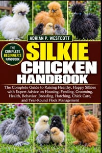 Silkie Chicken Handbook: The Complete Guide to Raising Healthy, Happy Silkies with Expert Advice on Housing, Feeding, Grooming, Health, Behavior, Bree cover