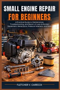Small Engine Repair For Beginners: A Practical Guide to Maintenance, Troubleshooting, and Repair of Lawn & Garden Equipment, Generators, Pressure Wash cover