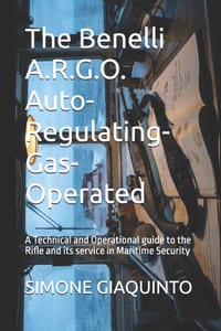 The Benelli A.R.G.O. Auto-Regulating-Gas-Operated: A Technical and Operational guide to the Rifle and its service in Maritime Security cover