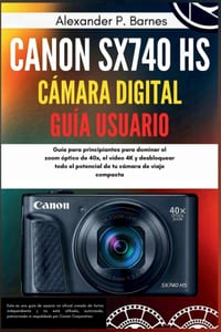 Canon SX740 HS Cámara Digital Guía Usuario: Guía para principiantes para dominar el zoom óptico de 40x, el vídeo 4K y desbloquear todo el potencial de cover