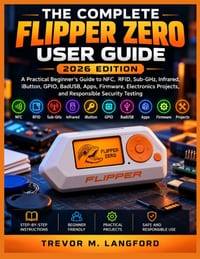 THE COMPLETE FLIPPER ZERO USER GUIDE 2026 Edition: A Practical Beginner's Guide to NFC, RFID, Sub-GHz, Infrared, iButton, GPIO, BadUSB, Apps, Firmware cover