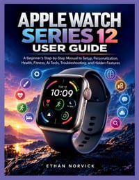 Apple Watch Series 12 User Guide: A Beginner's Step-by-Step manual to Setup, Personalization, Health, Fitness, AI Tools, Troubleshooting, and Hidden F cover