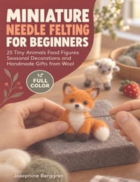 Miniature Needle Felting For Beginners: 25 Tiny Animals Food Figures Seasonal Decorations and Handmade Gifts from Wool cover
