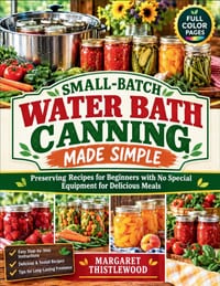 Small-Batch Water Bath Canning Made Simple: Preserving Recipes for Beginners with No Special Equipment for Delicious Meals cover