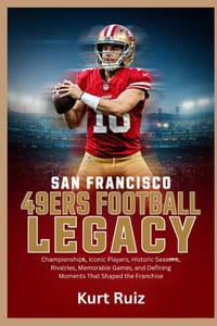 San Francisco 49ers Football Legacy: Championships, Iconic Players, Historic Seasons, Rivalries, Memorable Games, and Defining Moments That Shaped the cover