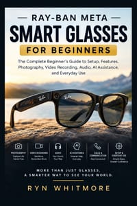 Ray-Ban Meta Smart Glasses for Beginners: The Complete Beginner's Guide to Setup, Features, Photography, Video Recording, Audio, AI Assistance, Troubl cover