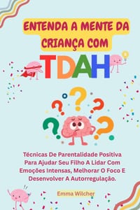 Entenda a Mente Da Criança Com Tdah: Técnicas De Parentalidade Positiva Para Ajudar Seu Filho A Lidar Com Emoções Intensas, Melhorar O Foco E Desenvol cover