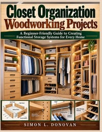 Closet Organization Woodworking Projects: A Beginner Friendly Guide to Creating Functional Storage Systems for Every Home cover