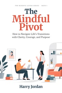 The Mindful Pivot: How to Navigate Life's Transitions with Clarity, Courage, and Purpose cover