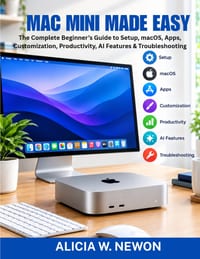 Mac Mini Made Easy: The Complete Beginner's Guide to Setup, macOS, Apps, Customization, Productivity, AI Features & Troubleshooting cover